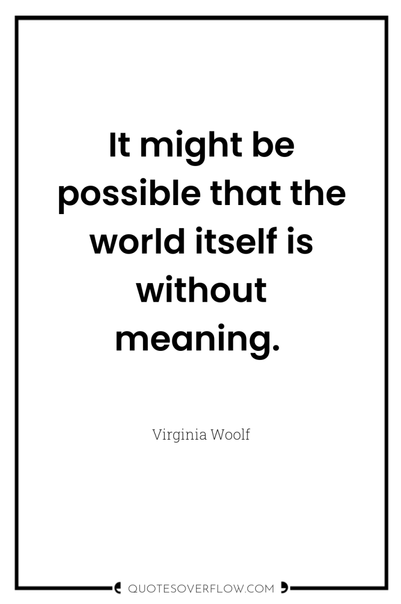 It might be possible that the world itself is without...