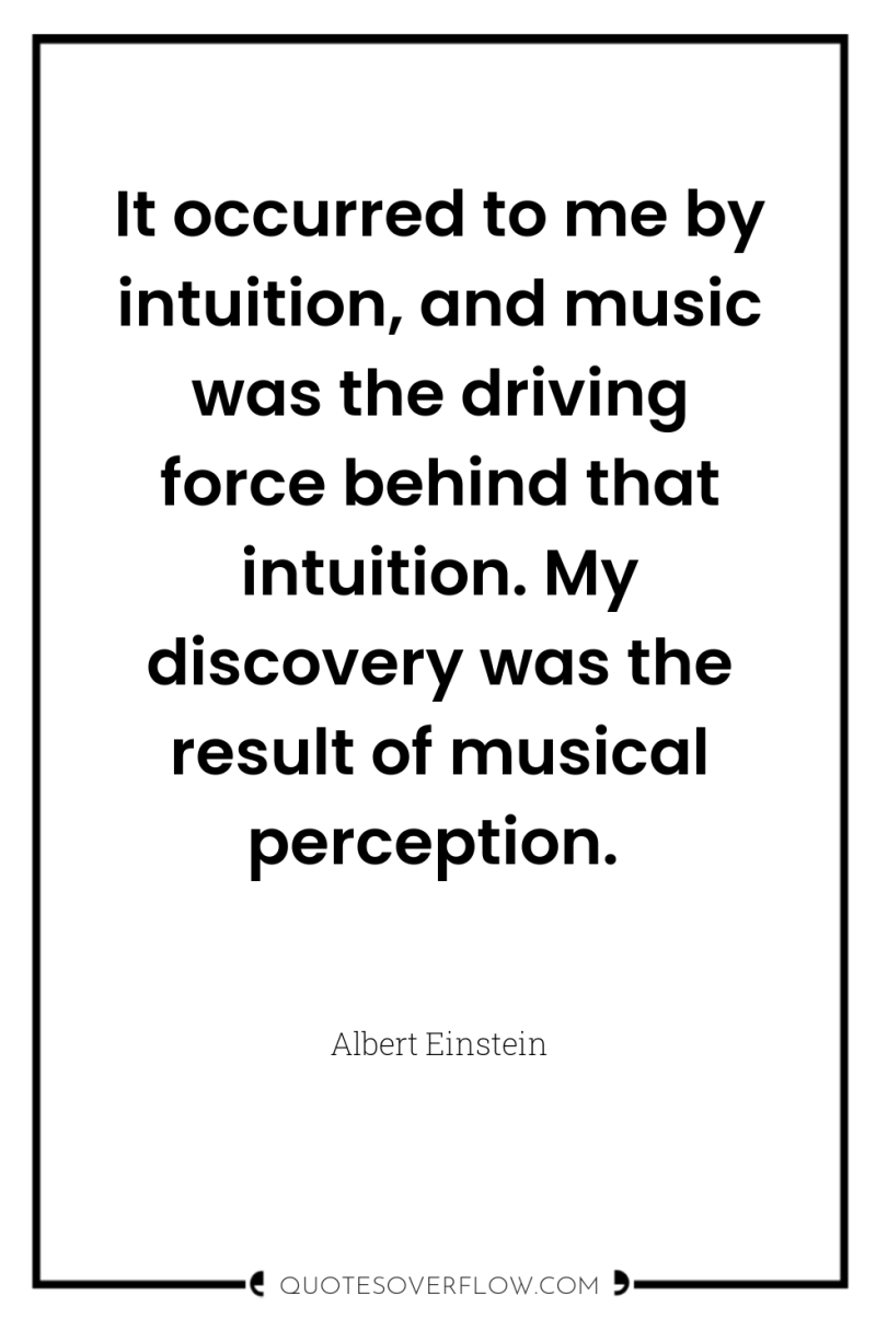 It occurred to me by intuition, and music was the...