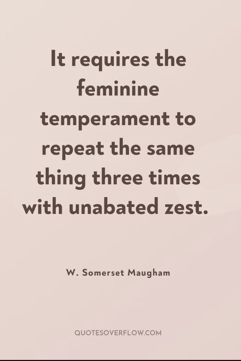 It requires the feminine temperament to repeat the same thing...