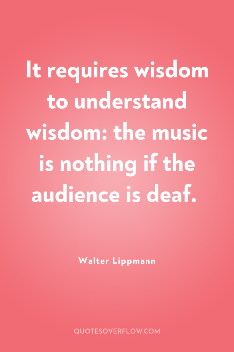It requires wisdom to understand wisdom: the music is nothing...