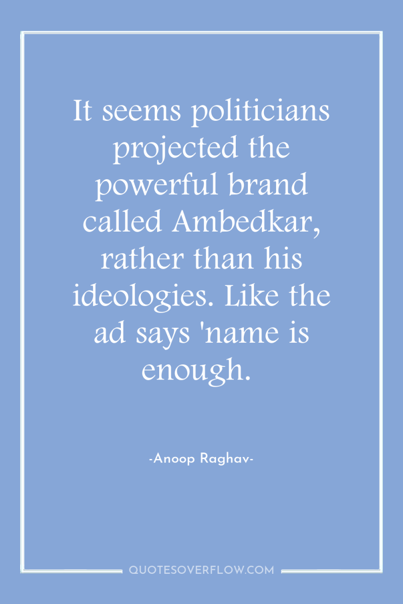 It seems politicians projected the powerful brand called Ambedkar, rather...