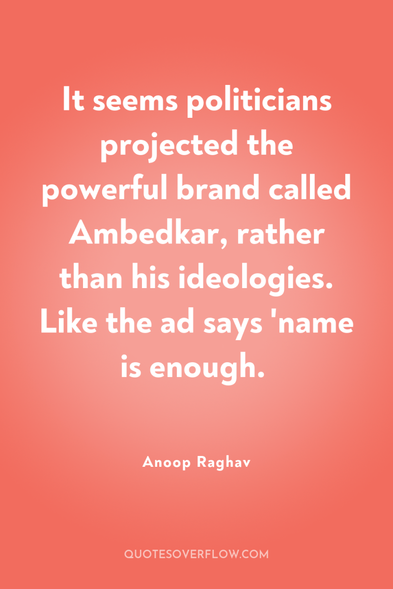It seems politicians projected the powerful brand called Ambedkar, rather...