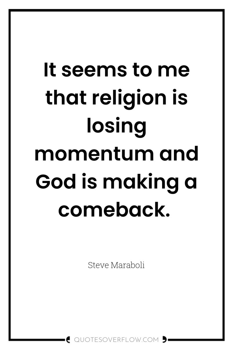 It seems to me that religion is losing momentum and...