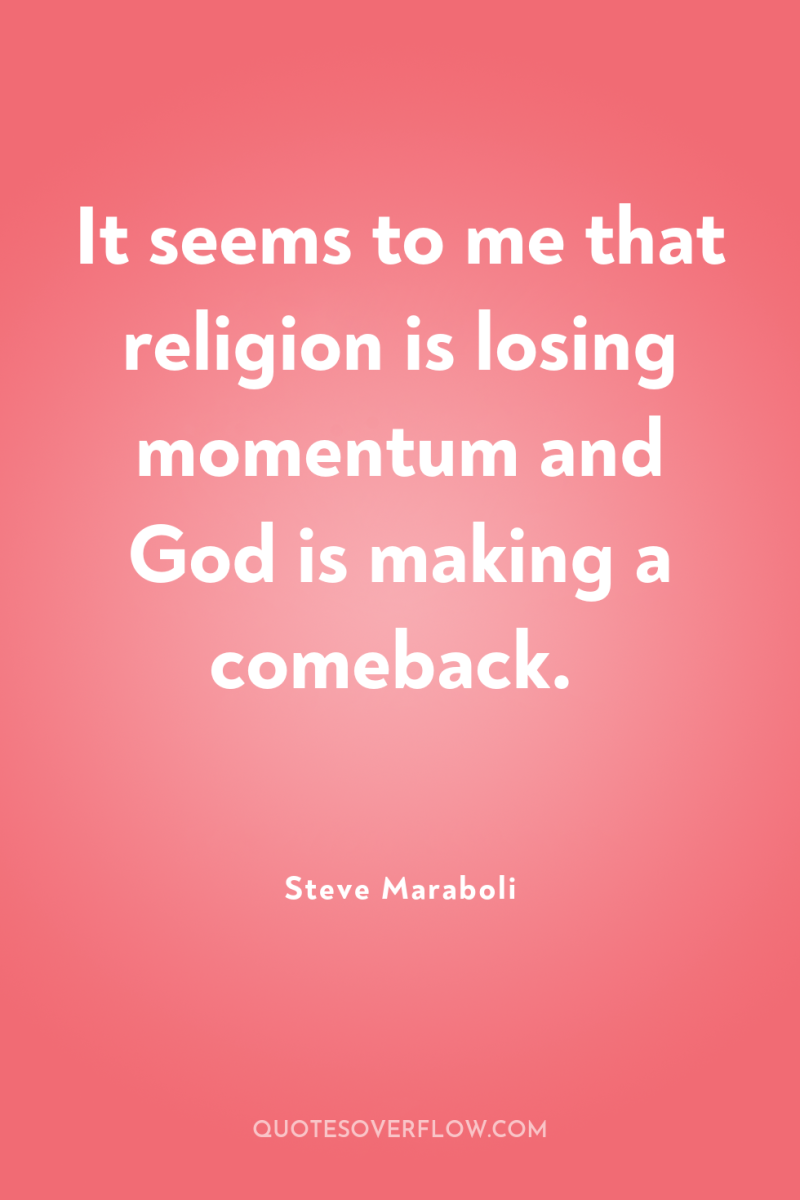 It seems to me that religion is losing momentum and...