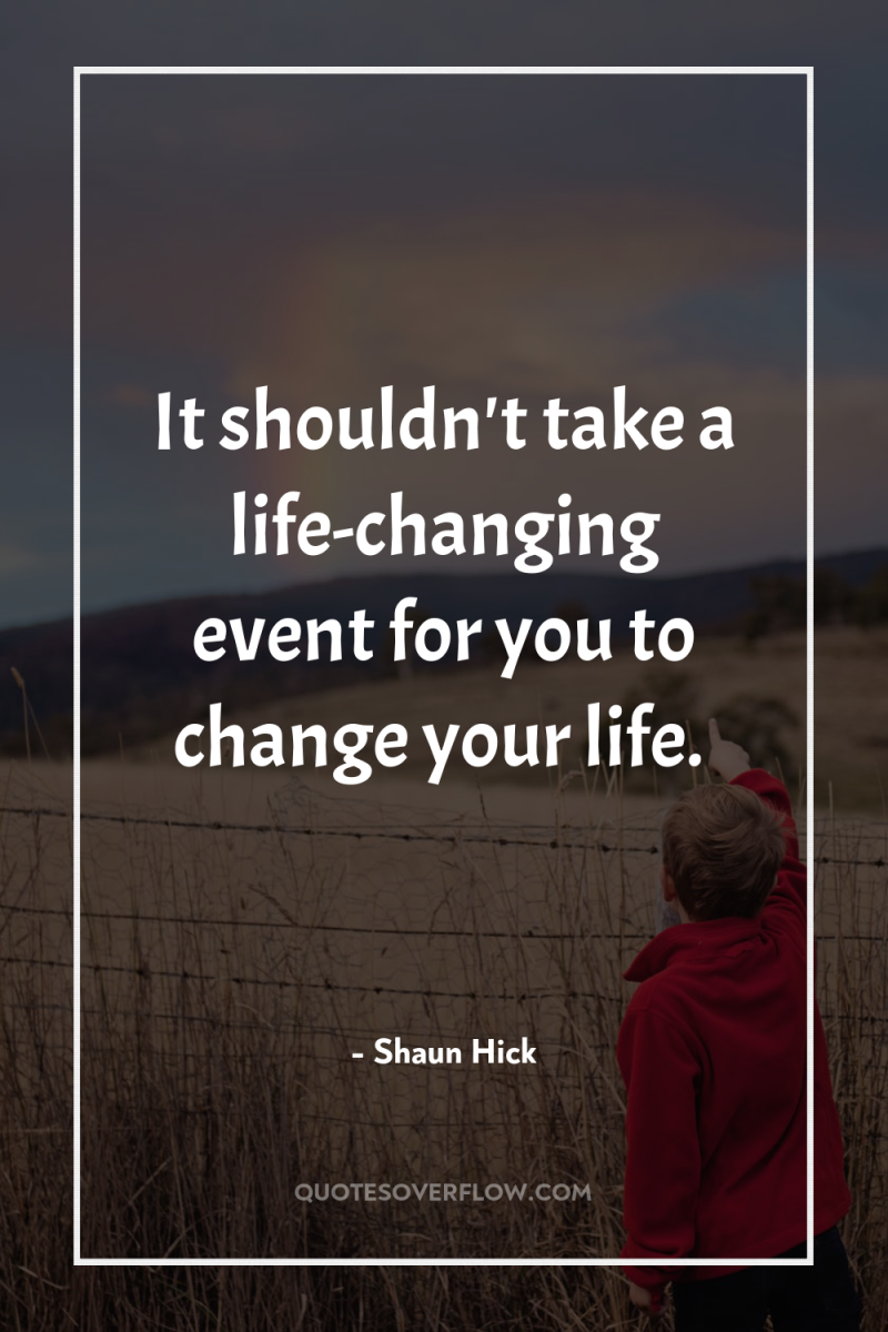 It shouldn't take a life-changing event for you to change...