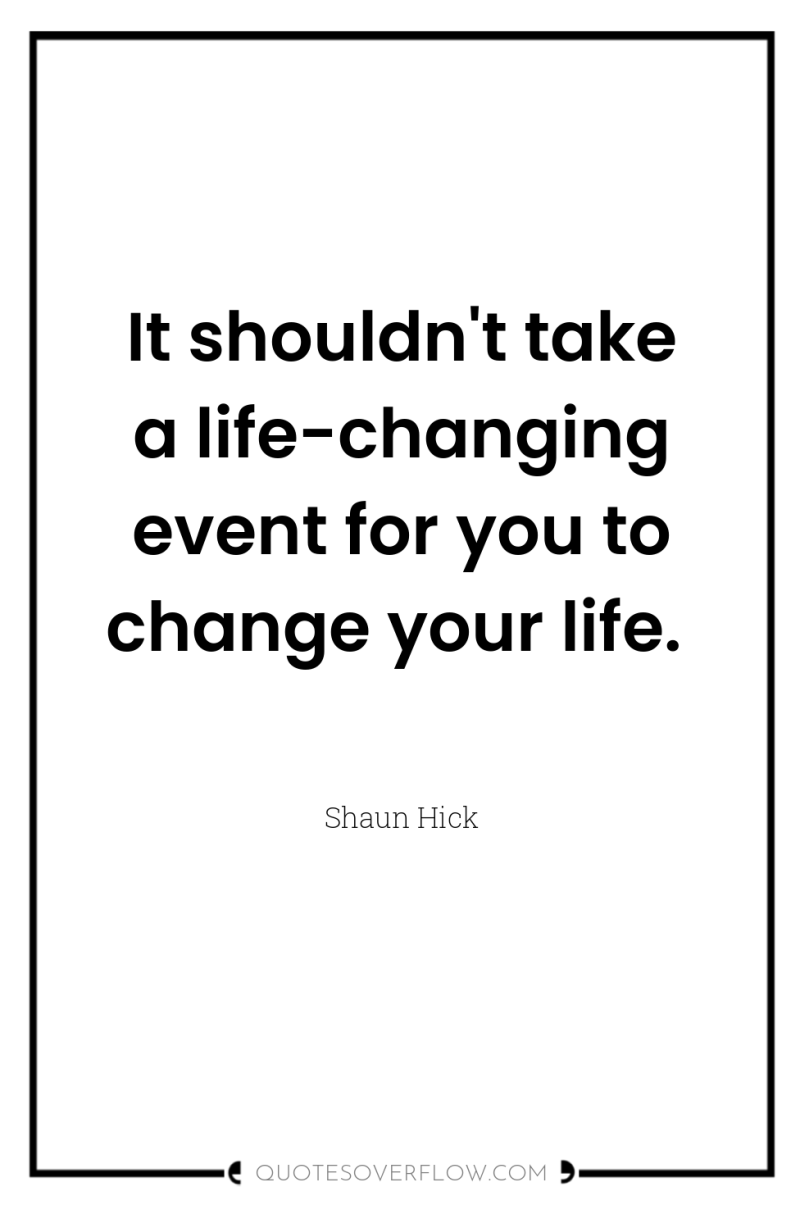 It shouldn't take a life-changing event for you to change...