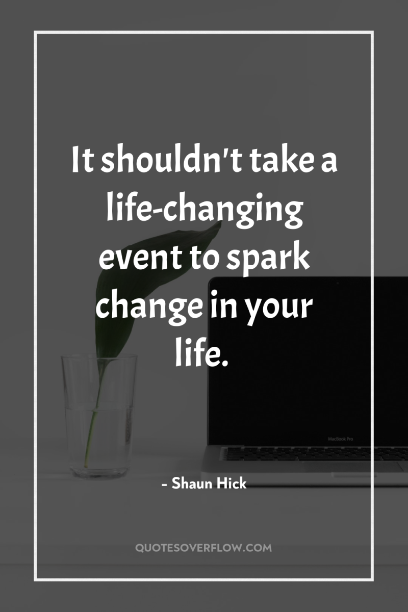 It shouldn't take a life-changing event to spark change in...