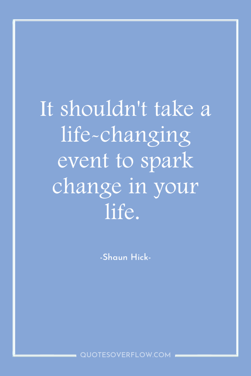 It shouldn't take a life-changing event to spark change in...