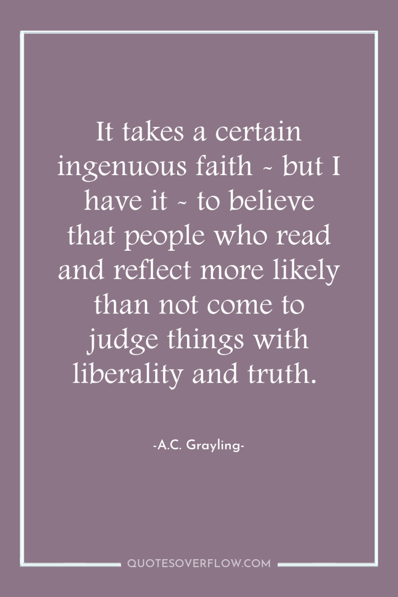 It takes a certain ingenuous faith - but I have...