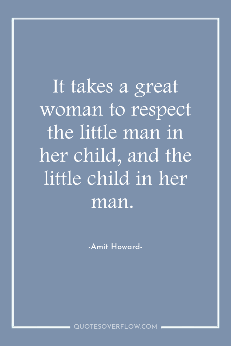 It takes a great woman to respect the little man...