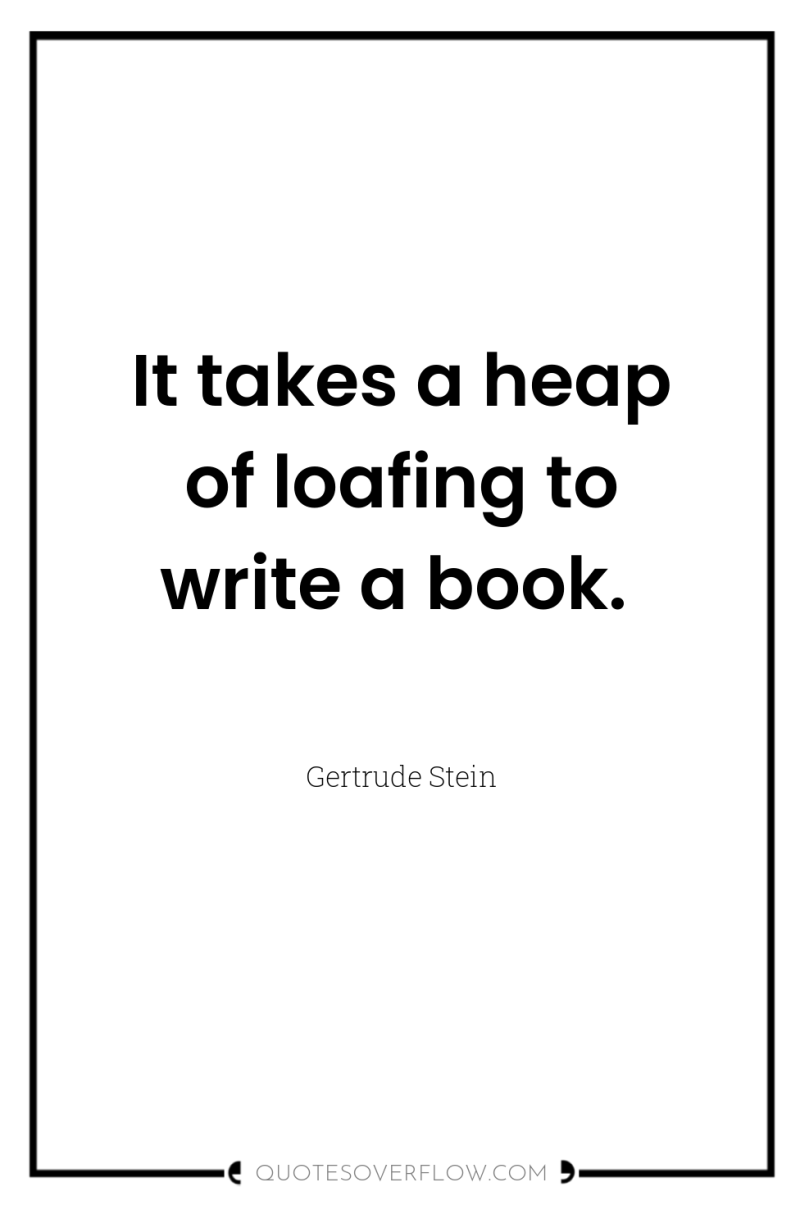 It takes a heap of loafing to write a book. 