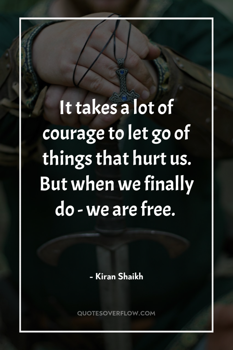 It takes a lot of courage to let go of...