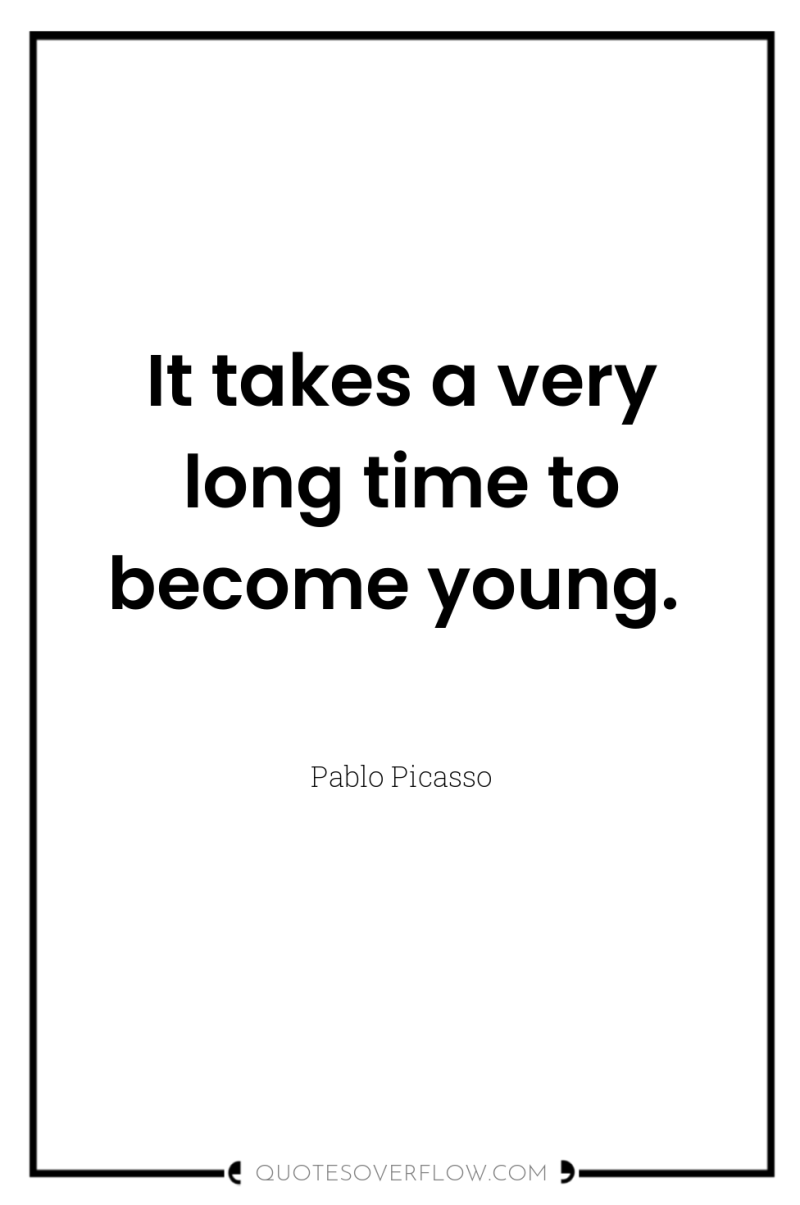 It takes a very long time to become young. 
