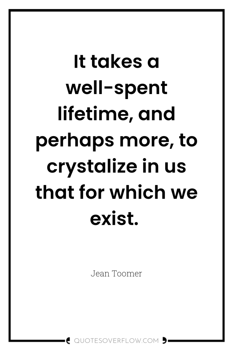 It takes a well-spent lifetime, and perhaps more, to crystalize...