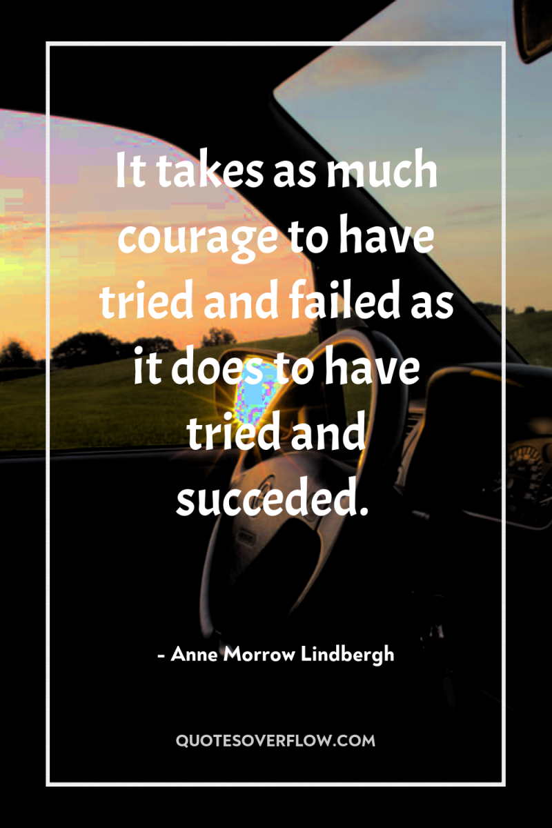It takes as much courage to have tried and failed...