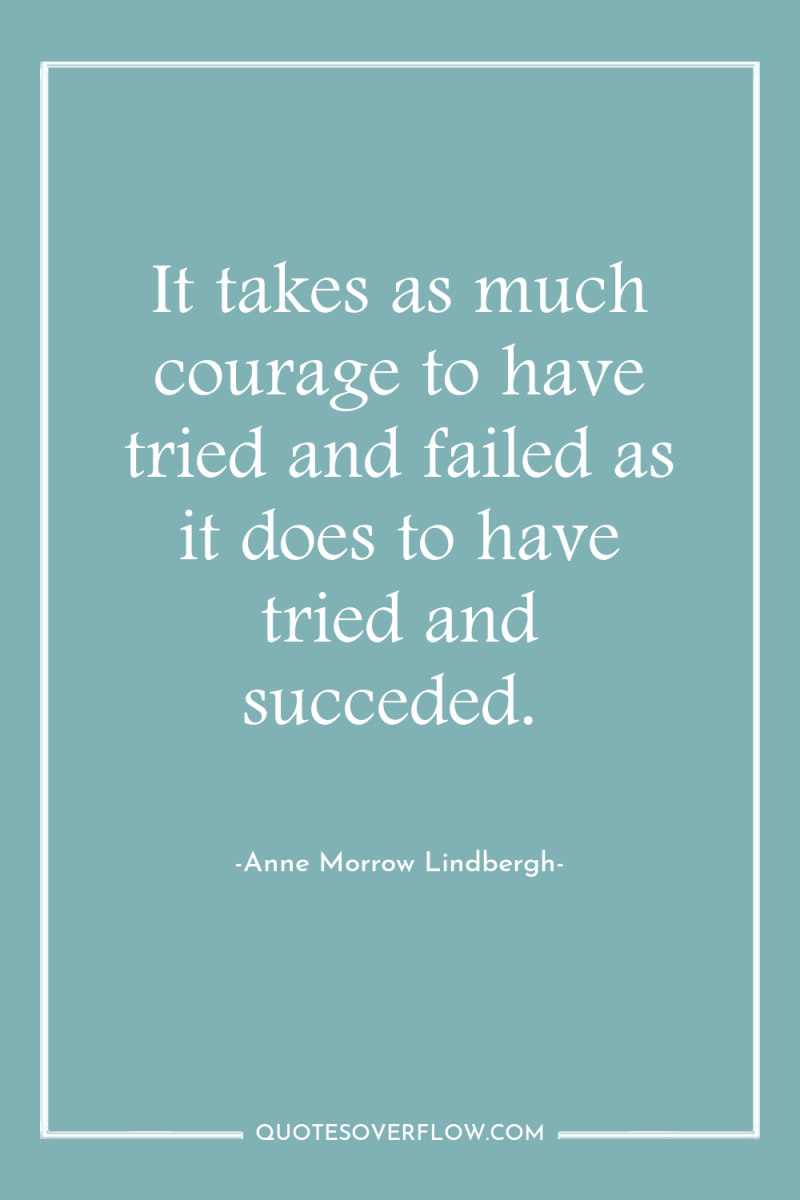 It takes as much courage to have tried and failed...