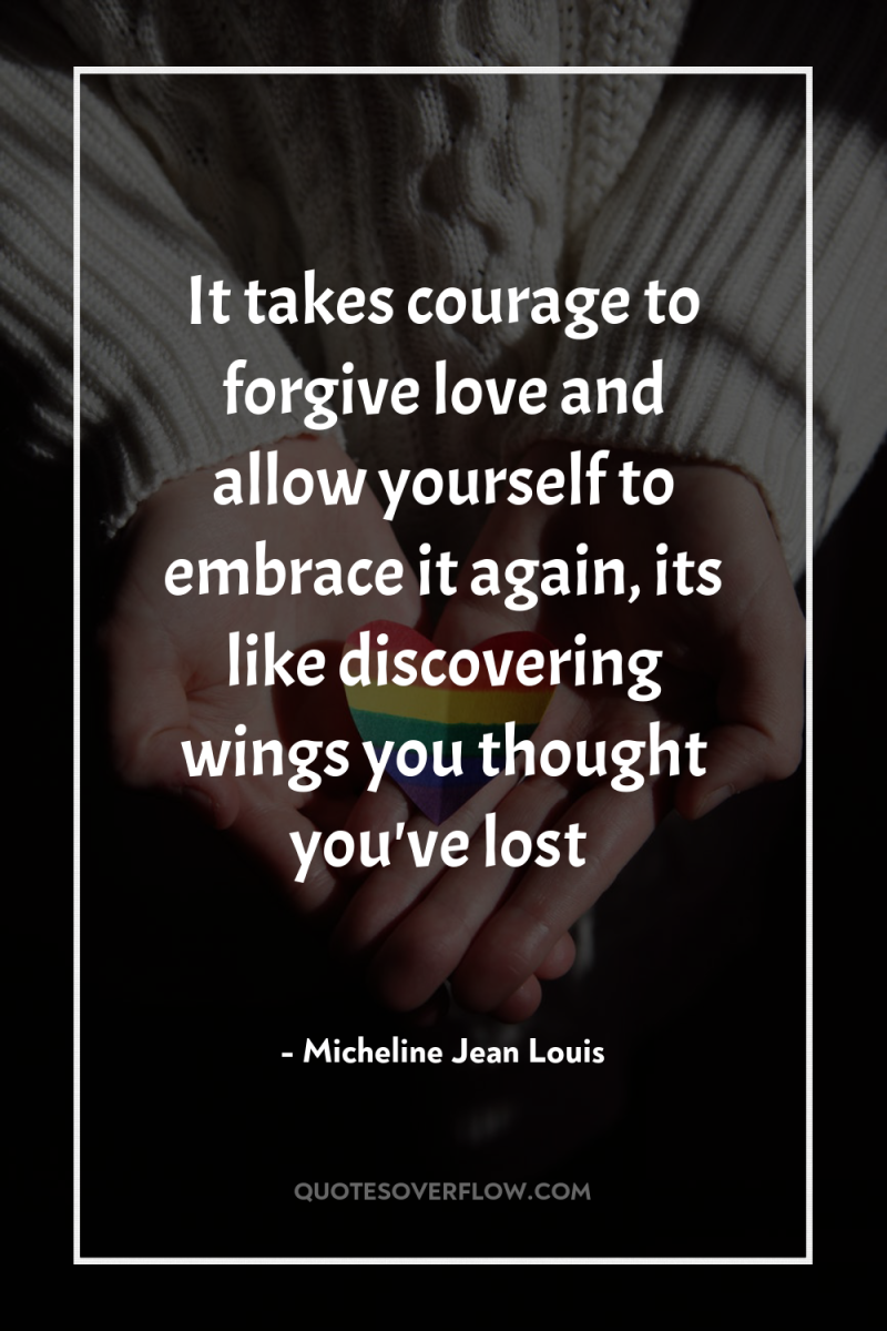 It takes courage to forgive love and allow yourself to...