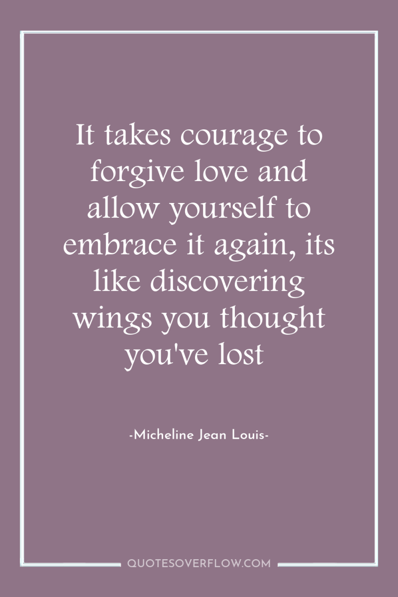 It takes courage to forgive love and allow yourself to...