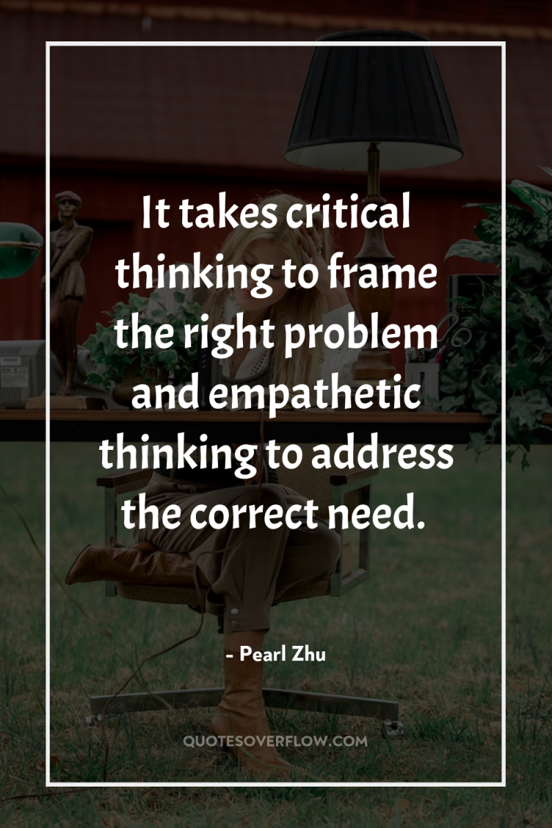 It takes critical thinking to frame the right problem and...