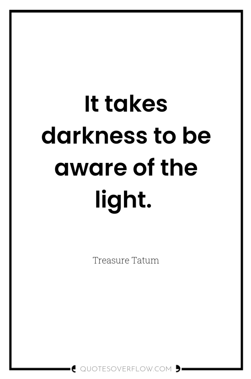 It takes darkness to be aware of the light. 