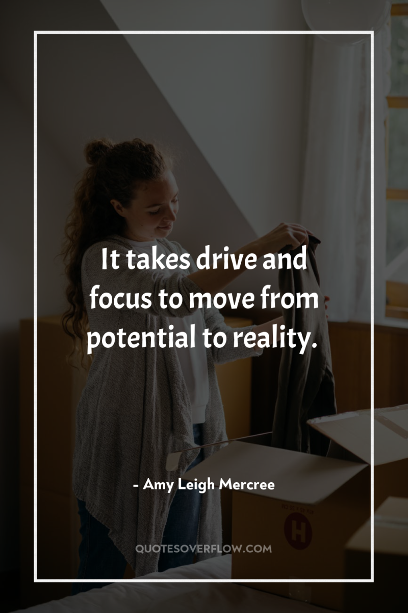 It takes drive and focus to move from potential to...