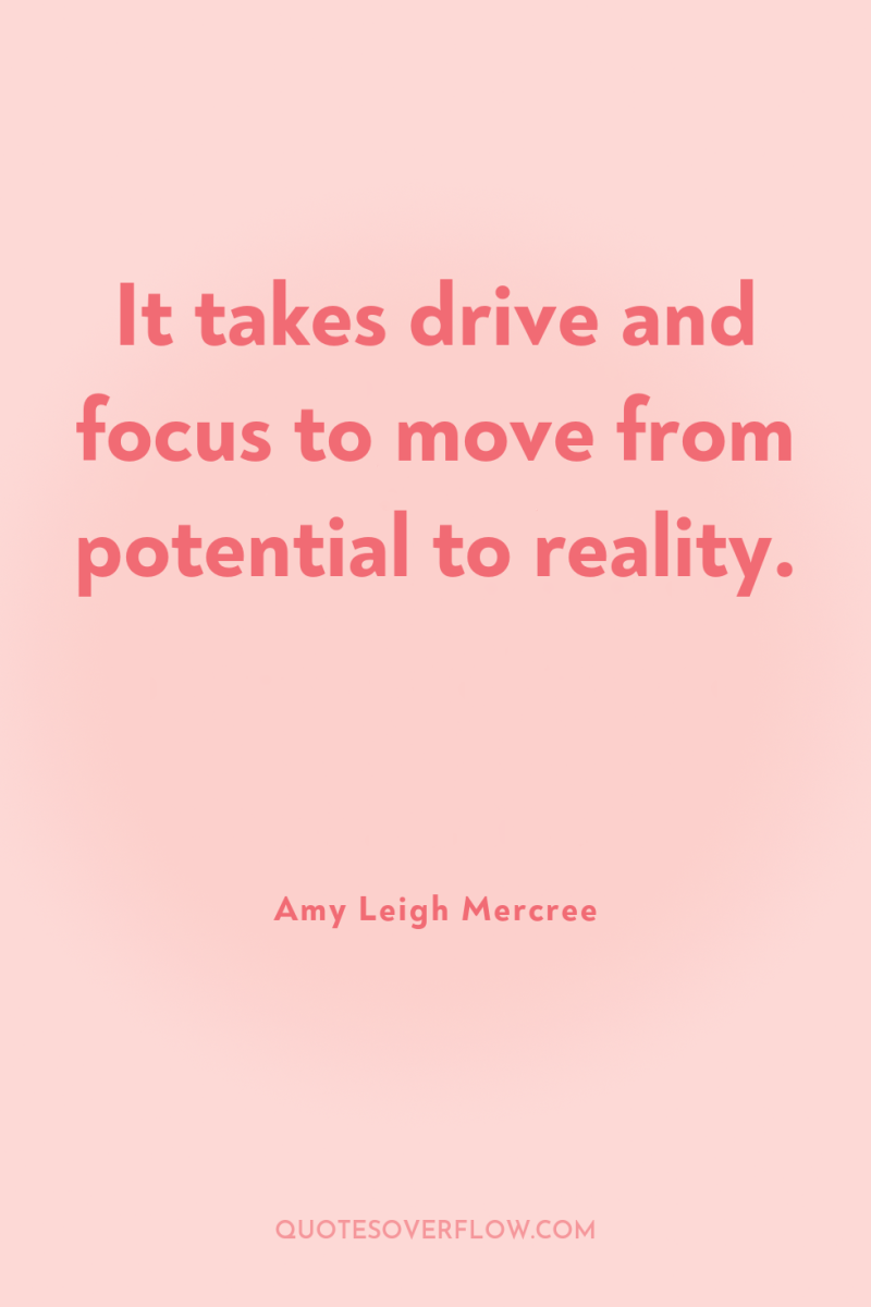 It takes drive and focus to move from potential to...