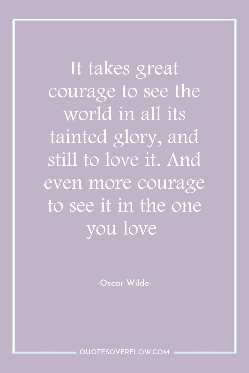 It takes great courage to see the world in all...