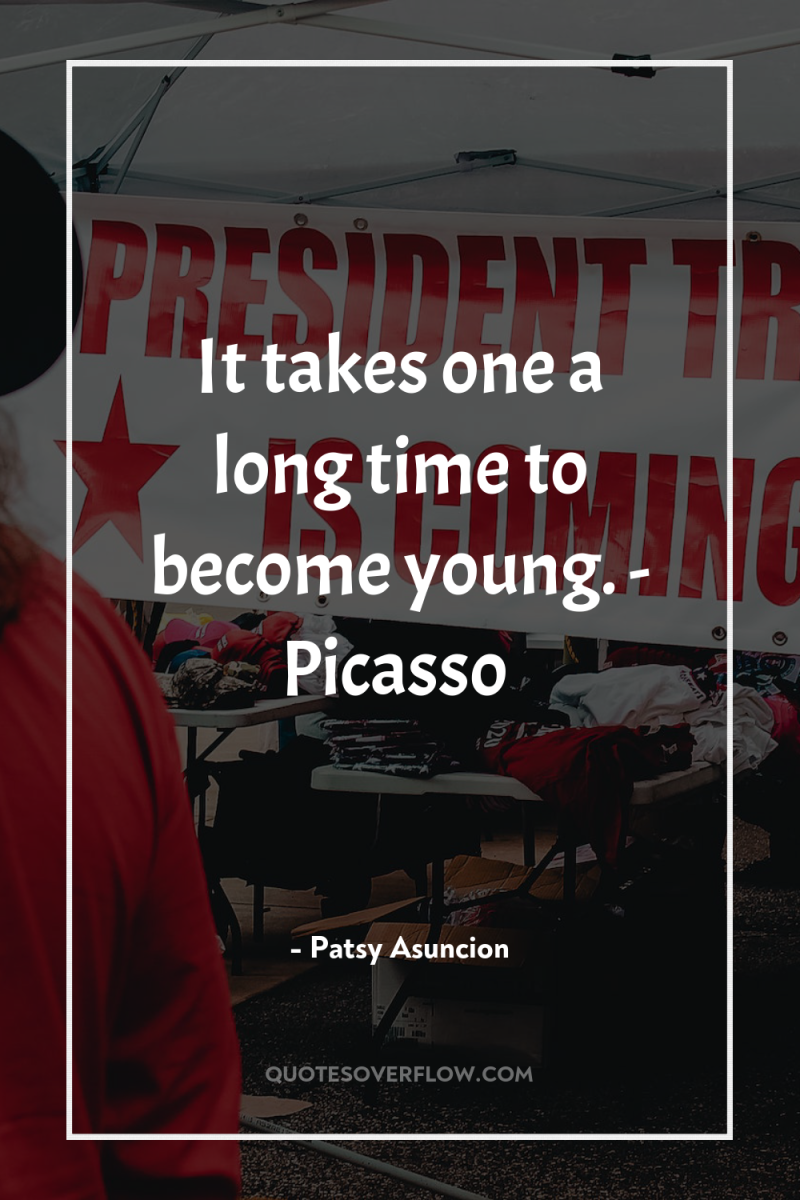 It takes one a long time to become young. -...