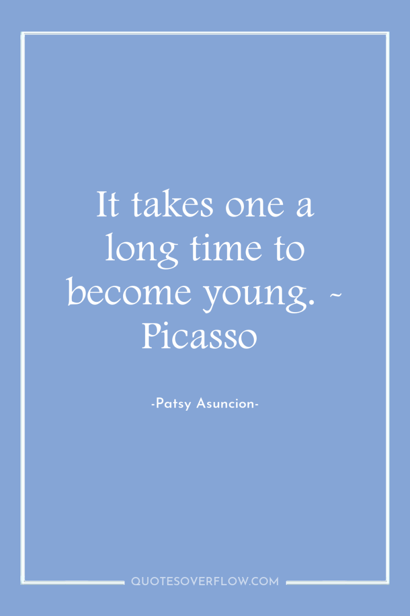 It takes one a long time to become young. -...