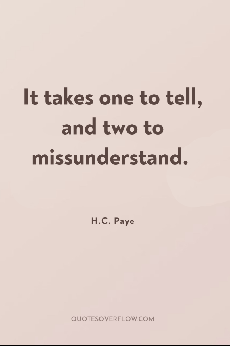 It takes one to tell, and two to missunderstand. 