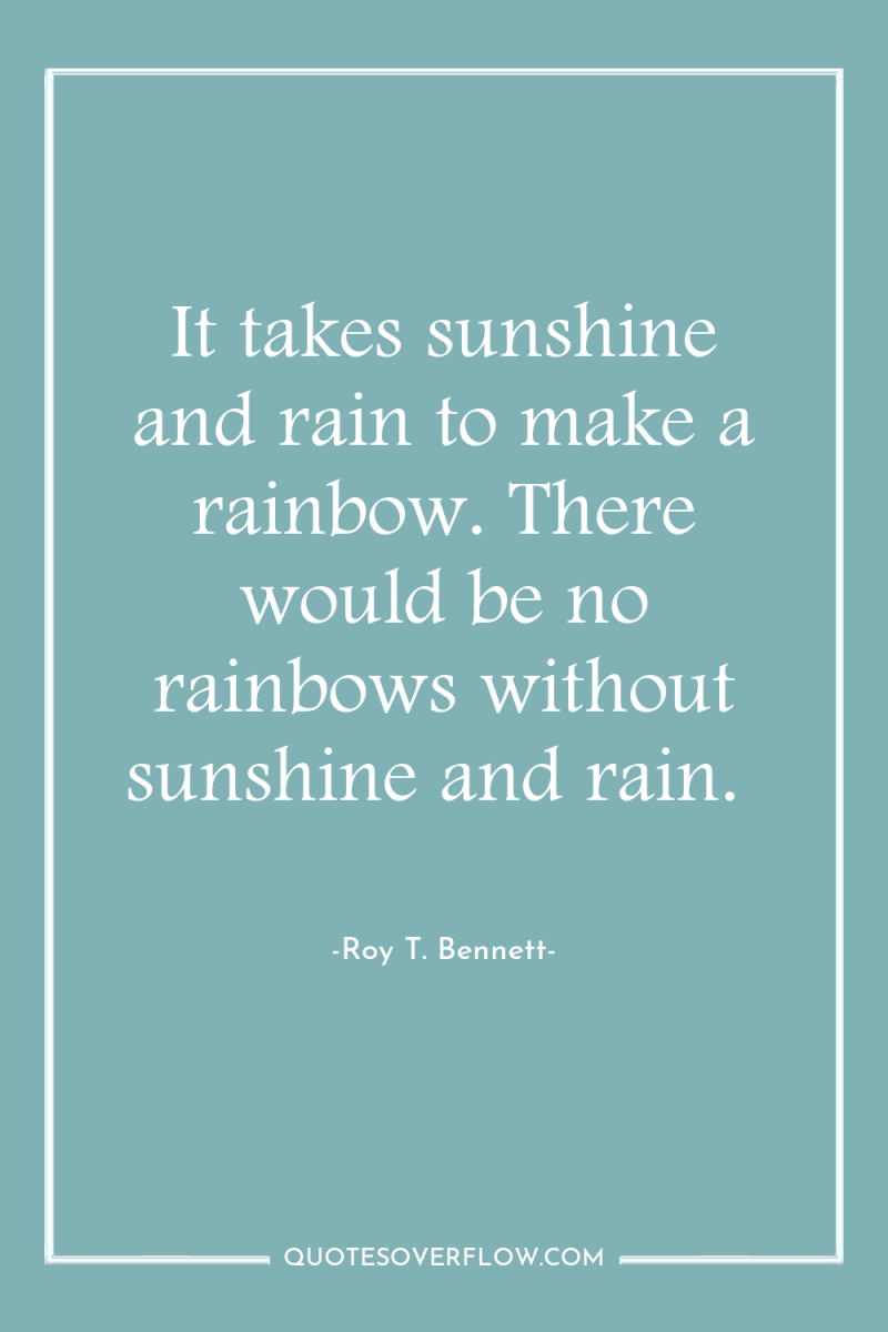 It takes sunshine and rain to make a rainbow. There...