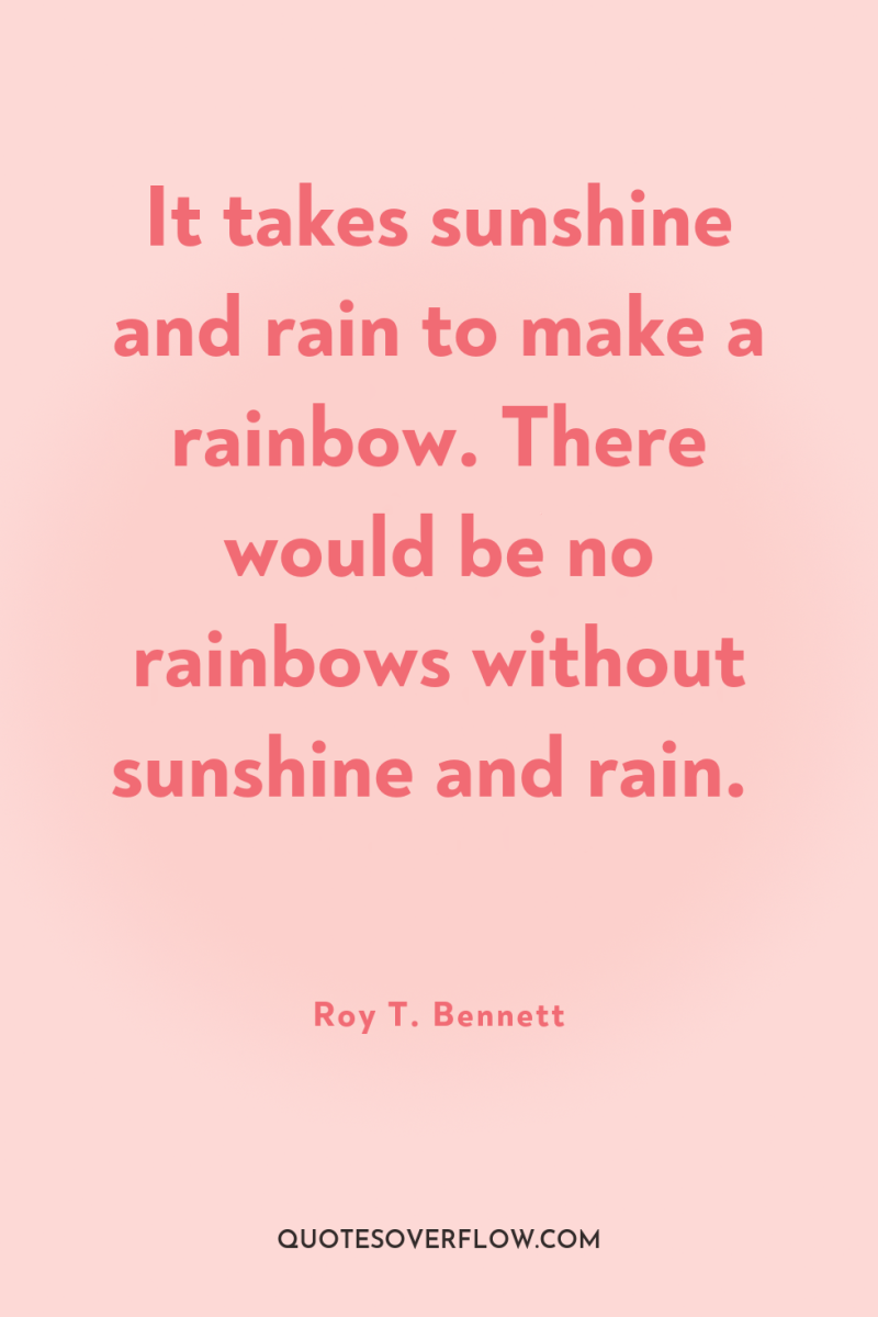 It takes sunshine and rain to make a rainbow. There...