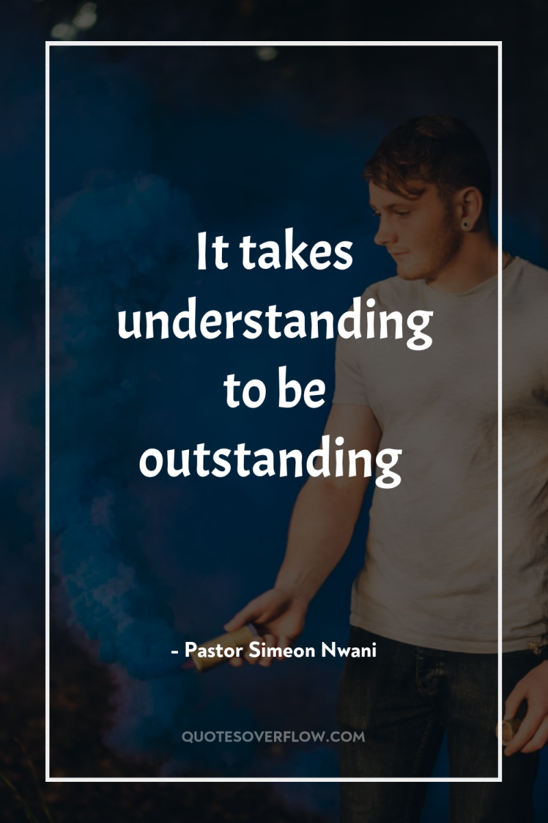 It takes understanding to be outstanding 