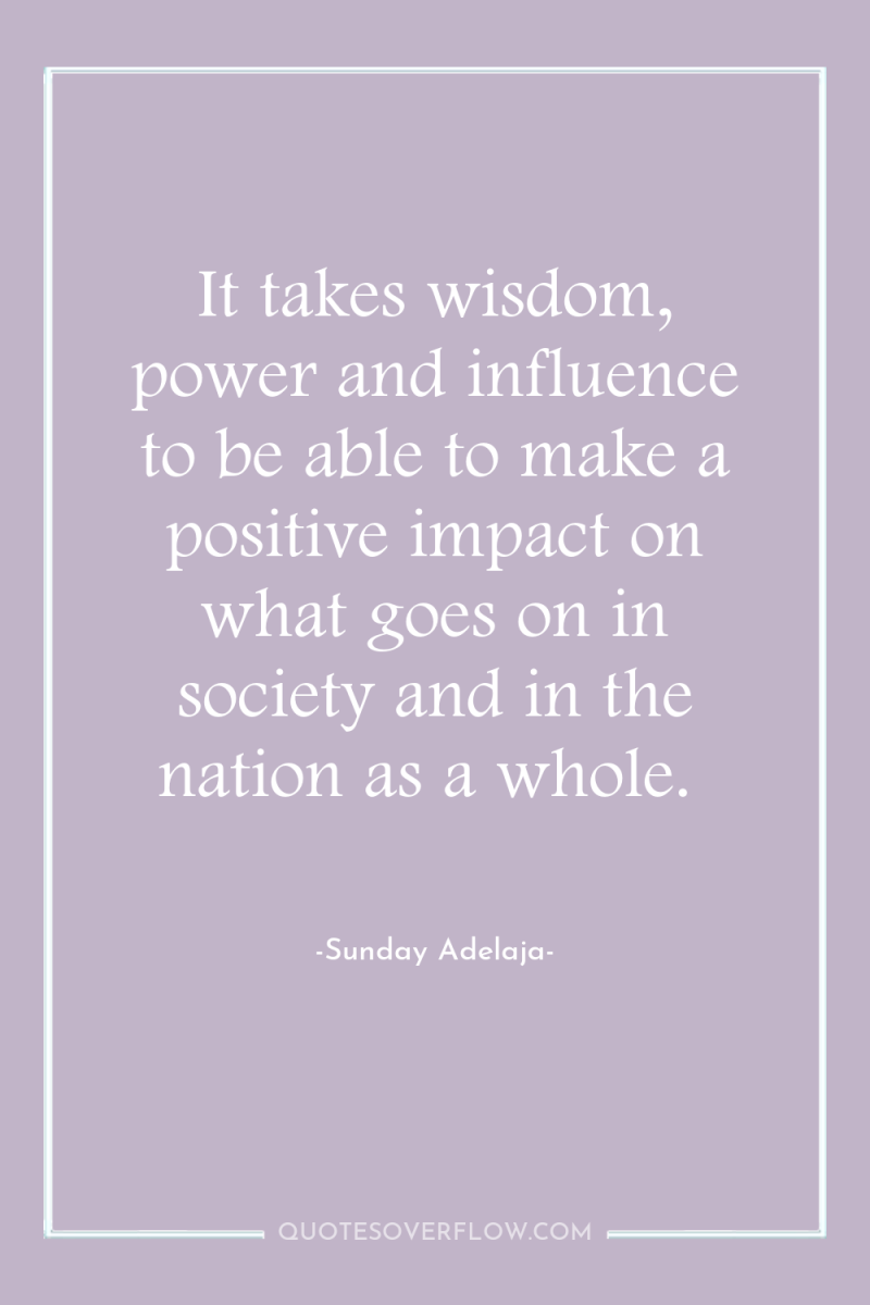 It takes wisdom, power and influence to be able to...