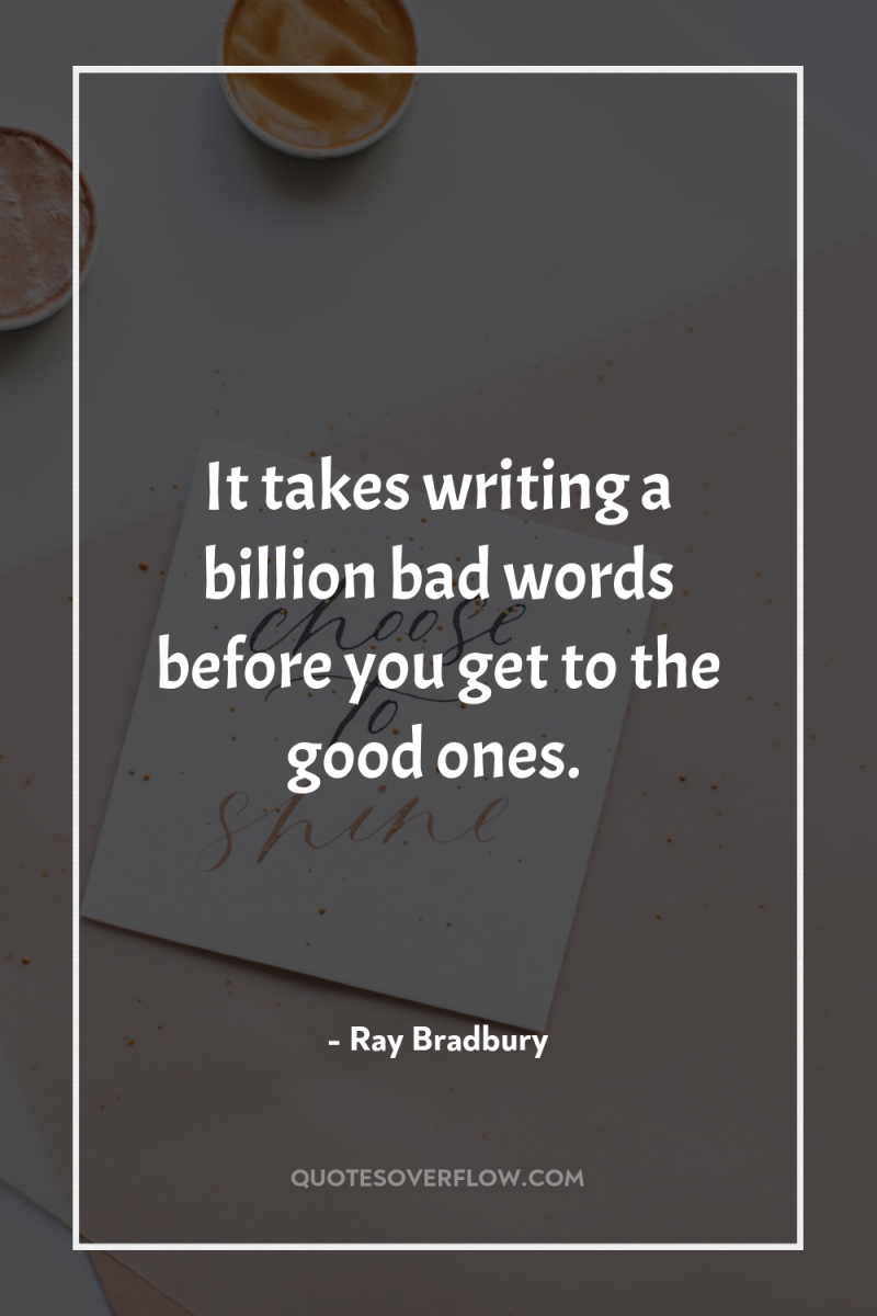 It takes writing a billion bad words before you get...