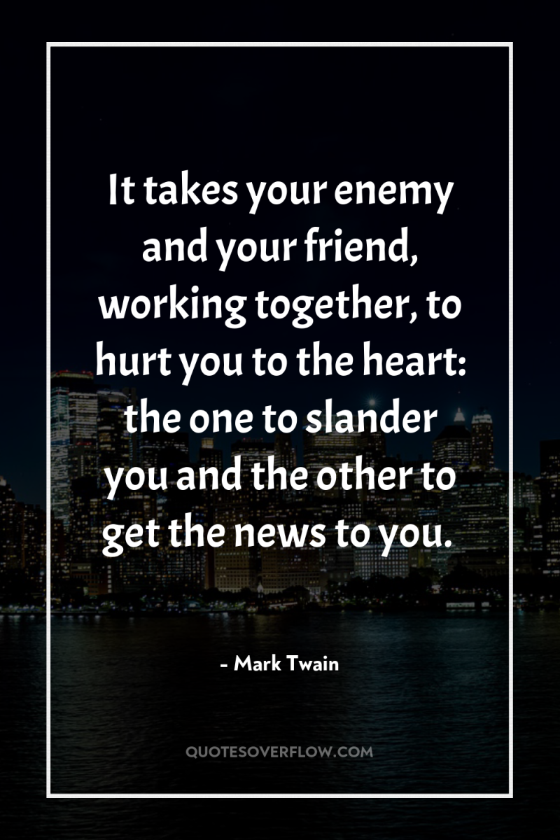 It takes your enemy and your friend, working together, to...