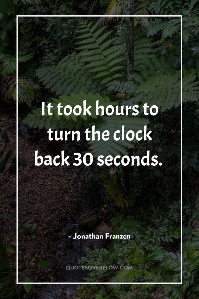 It took hours to turn the clock back 30 seconds. 
