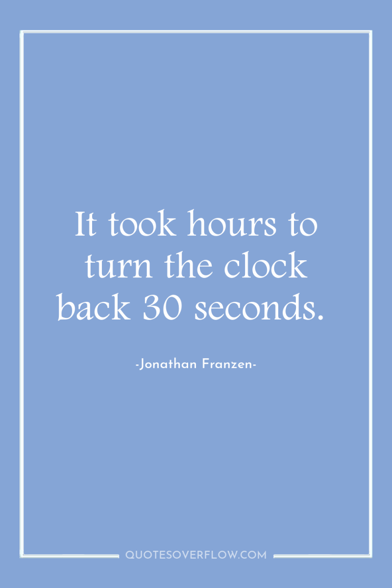 It took hours to turn the clock back 30 seconds. 