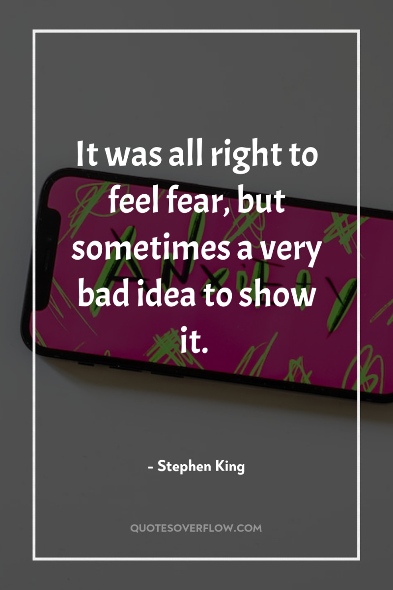 It was all right to feel fear, but sometimes a...