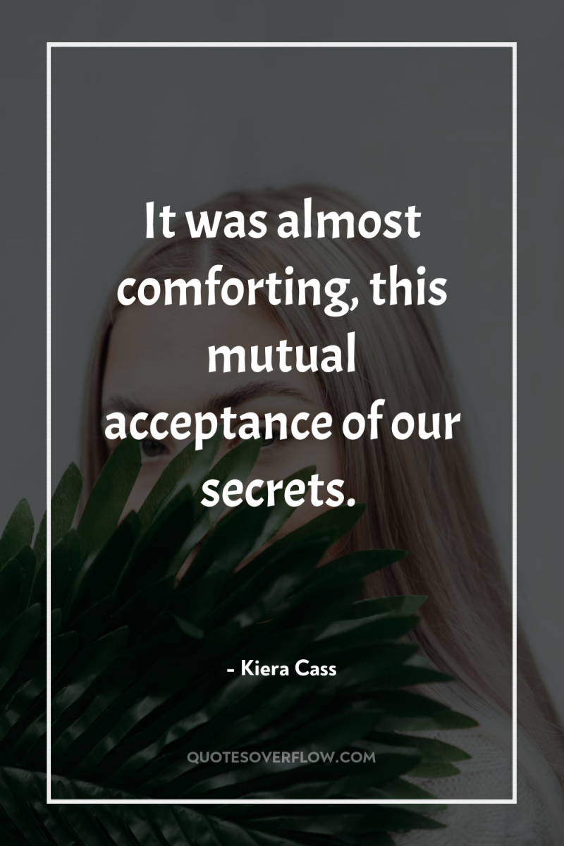 It was almost comforting, this mutual acceptance of our secrets. 