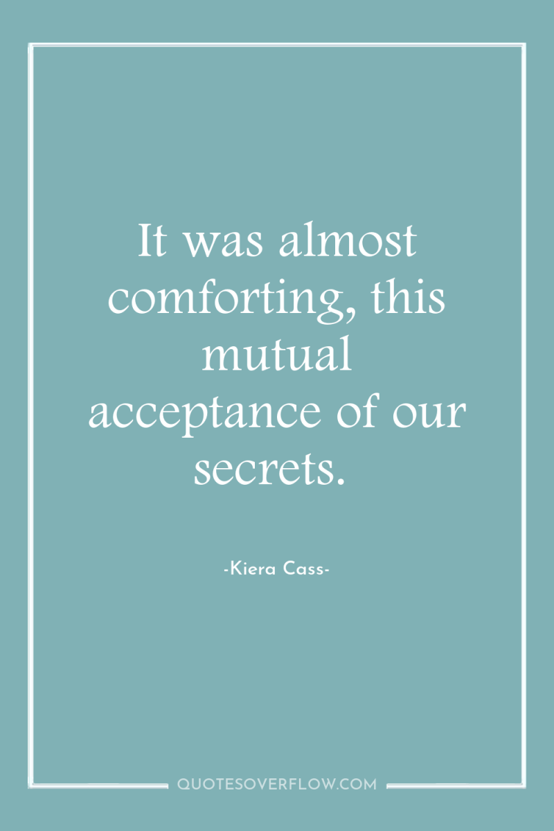 It was almost comforting, this mutual acceptance of our secrets. 