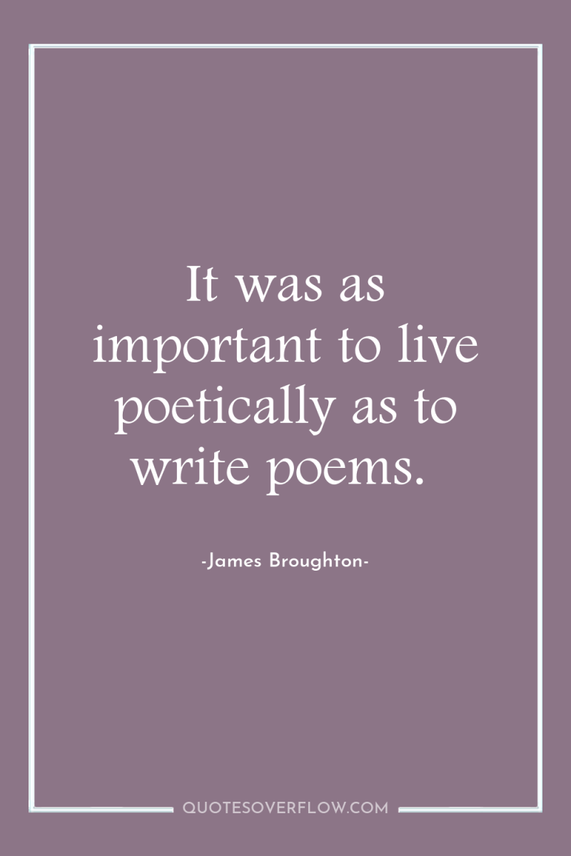 It was as important to live poetically as to write...