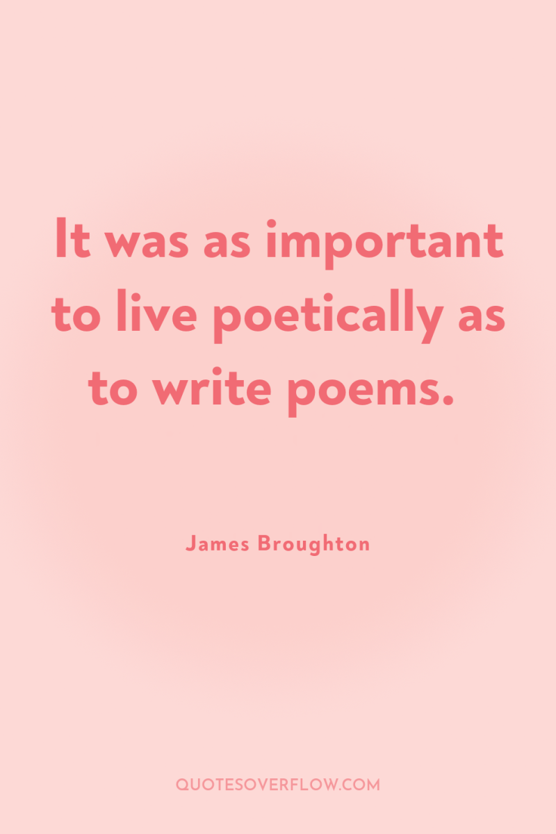 It was as important to live poetically as to write...