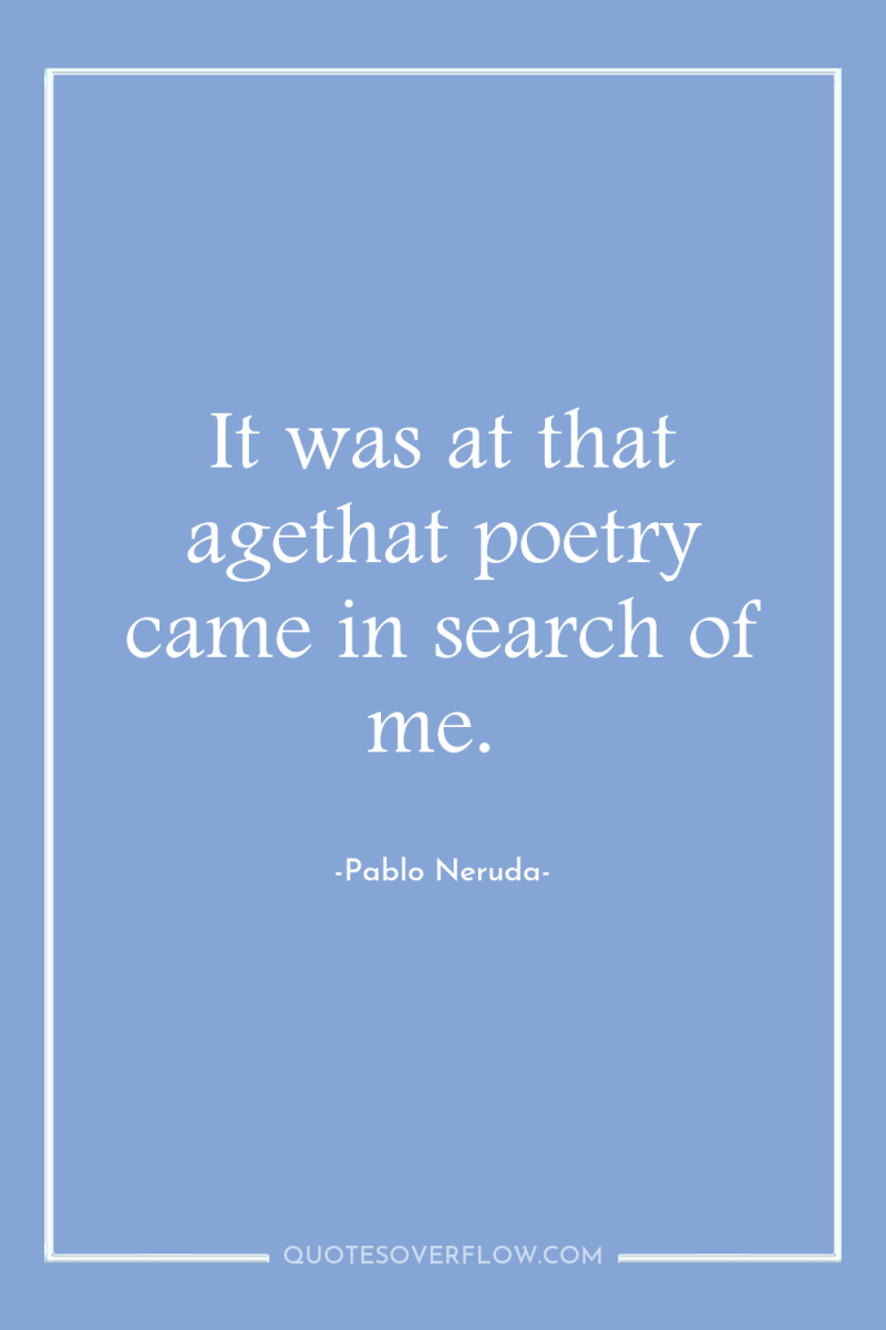 It was at that agethat poetry came in search of...