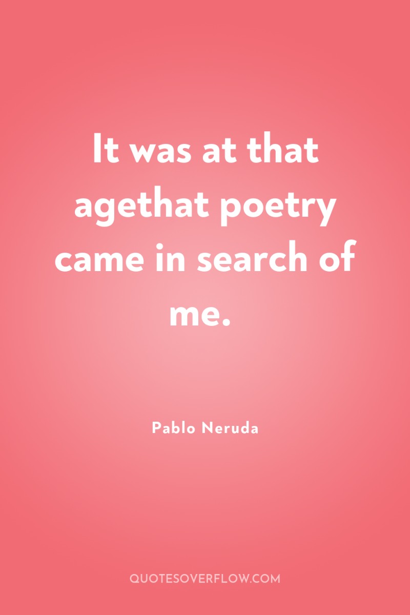 It was at that agethat poetry came in search of...