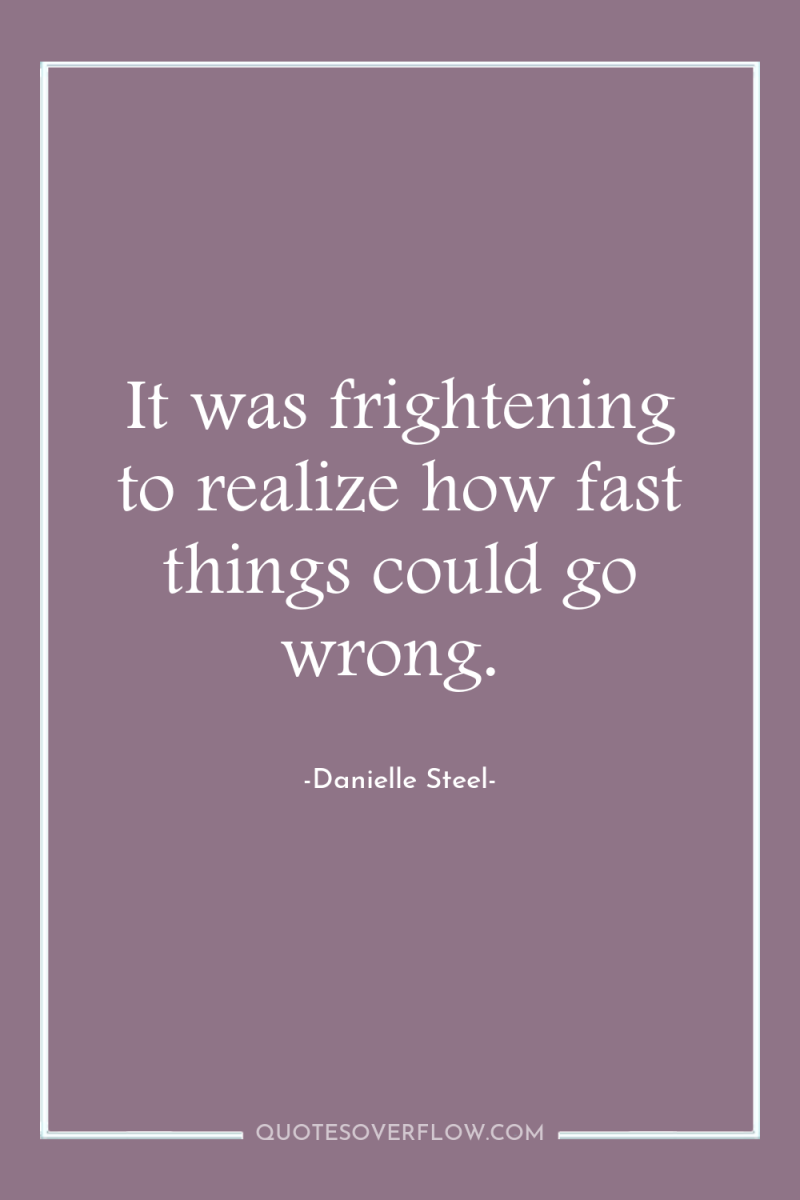 It was frightening to realize how fast things could go...