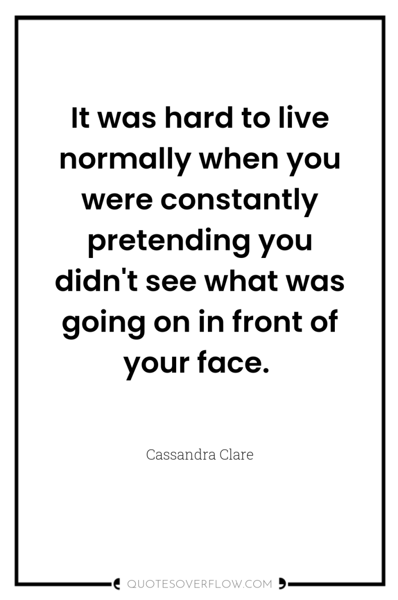 It was hard to live normally when you were constantly...