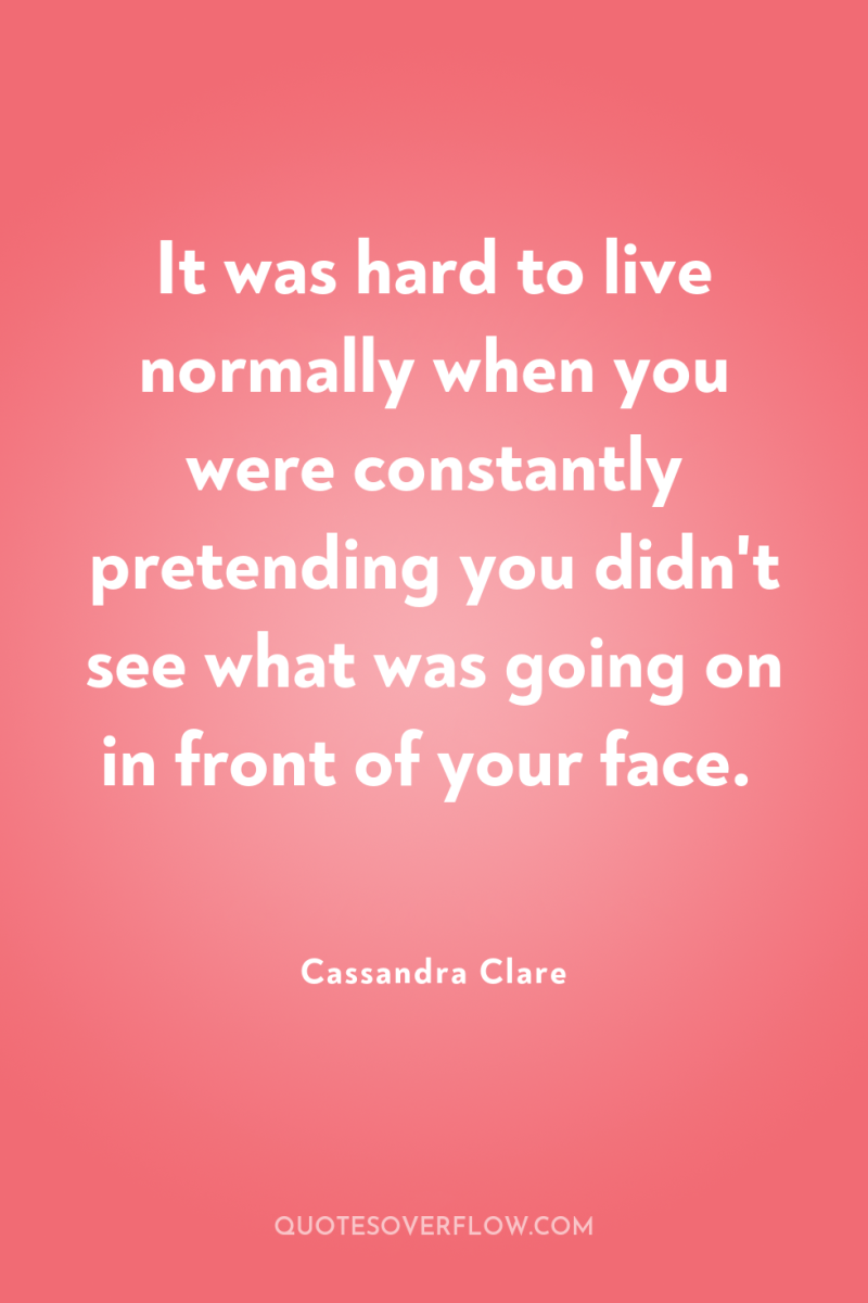 It was hard to live normally when you were constantly...