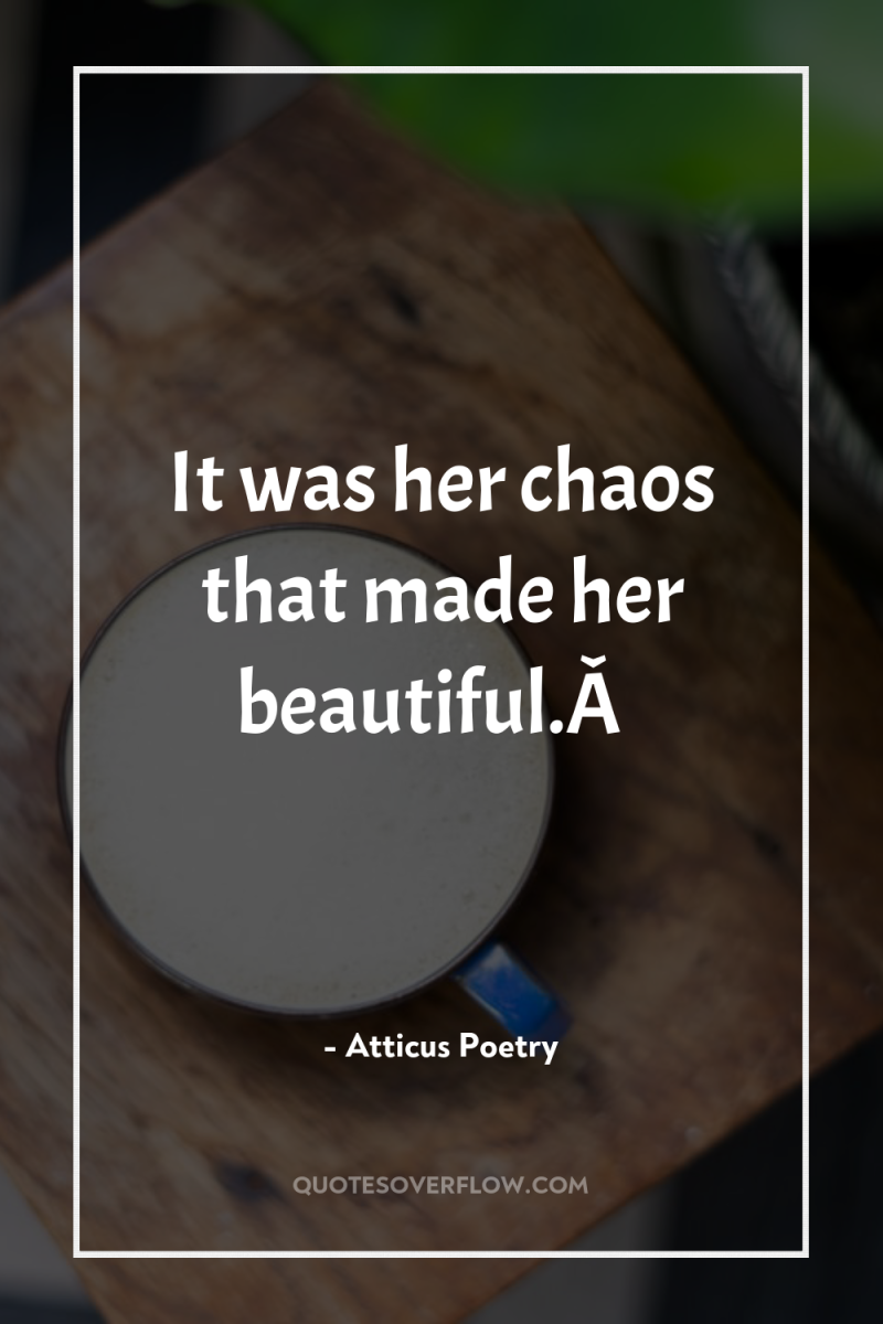 It was her chaos that made her beautiful.Â  