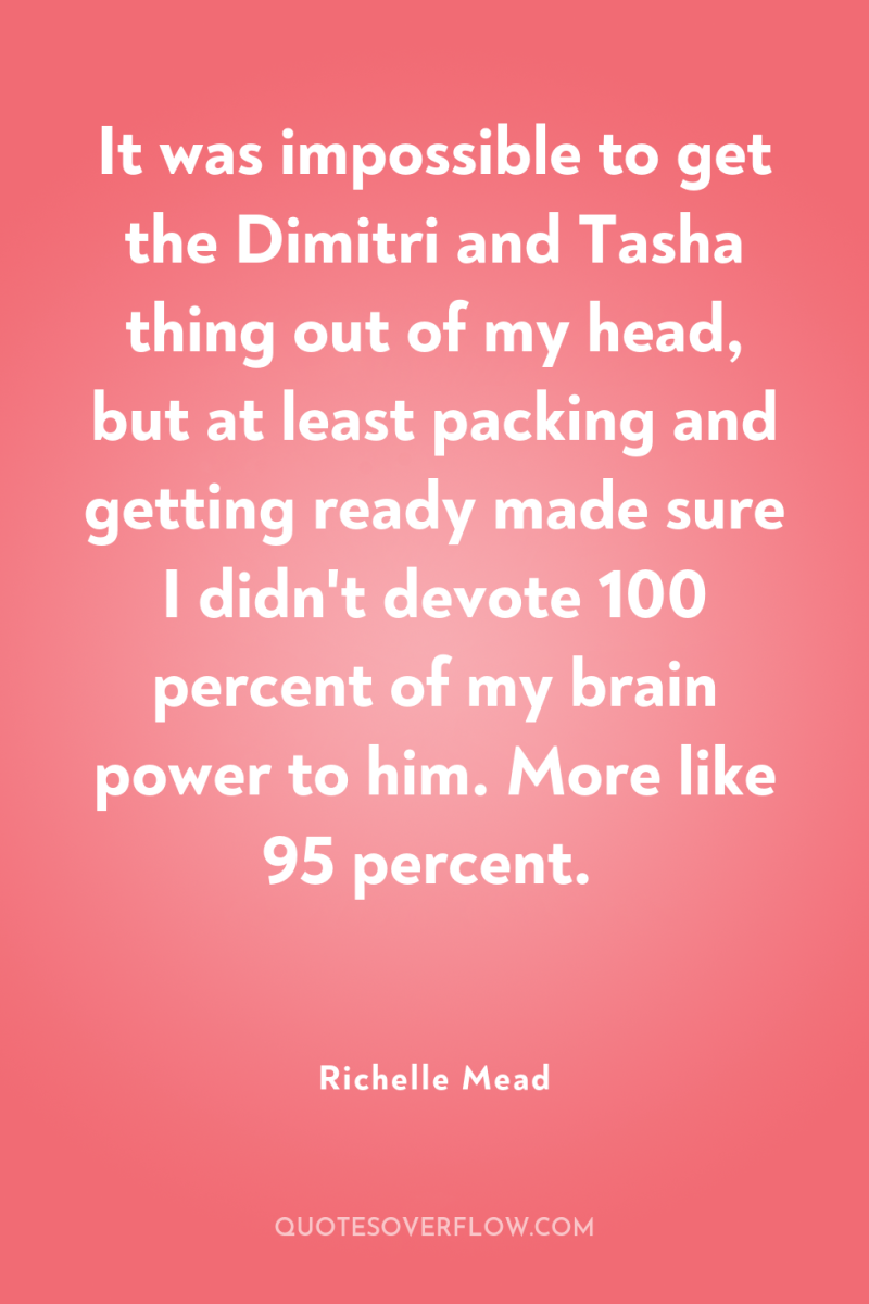 It was impossible to get the Dimitri and Tasha thing...